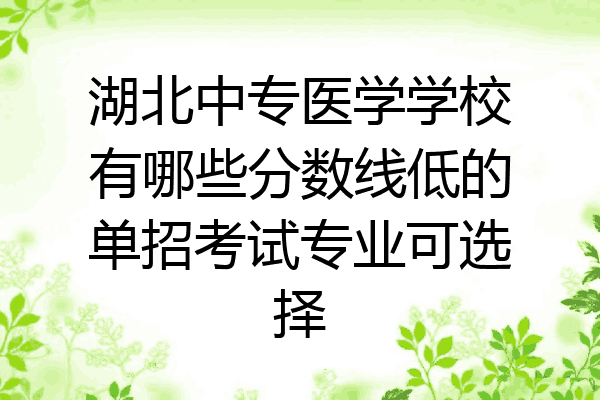 湖北中专医学学校有哪些分数线低的单招考试专业可选择