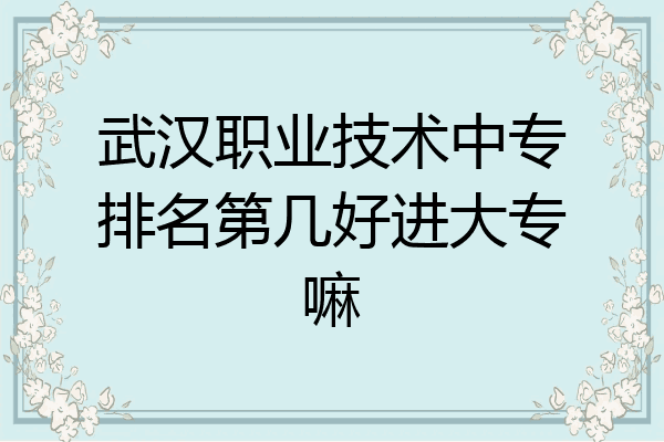 武汉职业技术中专排名第几好进大专嘛