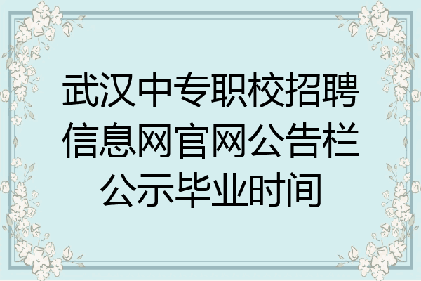 武汉中专职校招聘信息网官网公告栏公示毕业时间