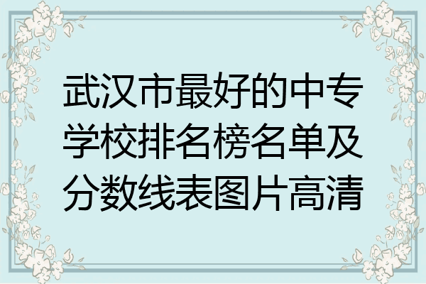 武汉市最好的中专学校排名榜名单及分数线表图片高清