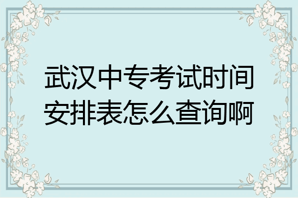 武汉中专考试时间安排表怎么查询啊