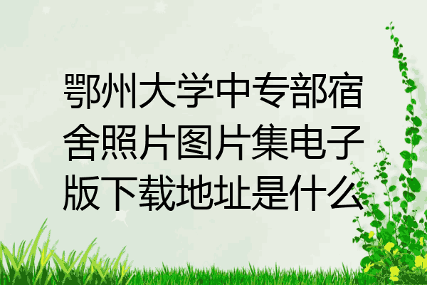 鄂州大学中专部宿舍照片图片集电子版下载地址是什么