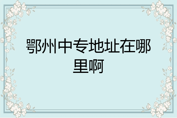 鄂州中专地址在哪里啊