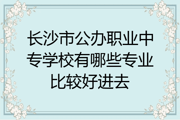 长沙市公办职业中专学校有哪些专业比较好进去