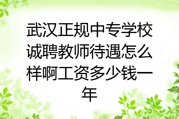 武汉正规中专学校诚聘教师待遇怎么样啊工资多少钱一年