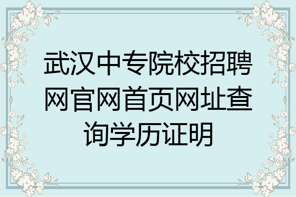 武汉中专院校招聘网官网首页网址查询学历证明
