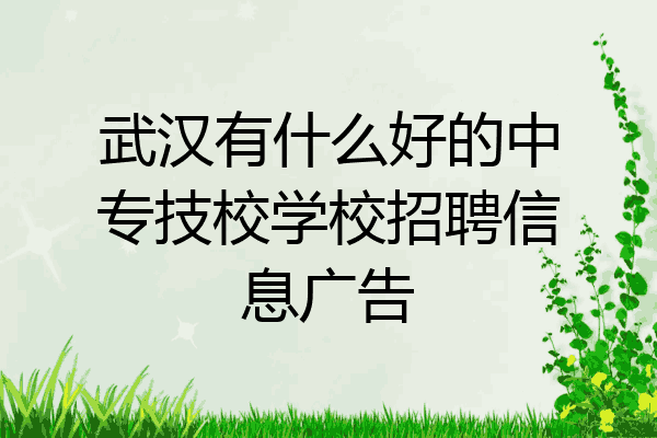 武汉有什么好的中专技校学校招聘信息广告