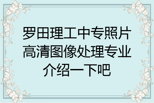 罗田理工中专照片高清图像处理专业介绍一下吧