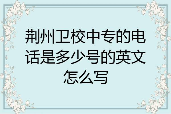 荆州卫校中专的电话是多少号的英文怎么写