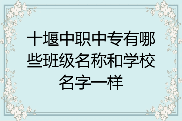 十堰中职中专有哪些班级名称和学校名字一样
