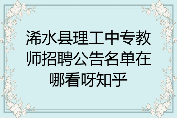浠水县理工中专教师招聘公告名单在哪看呀知乎