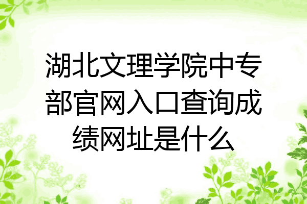 湖北文理学院中专部官网入口查询成绩网址是什么