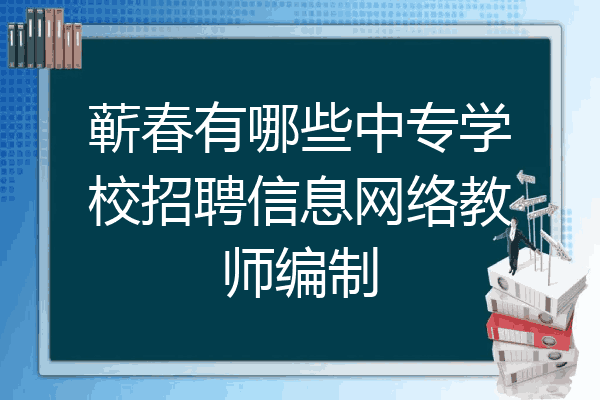 蕲春有哪些中专学校招聘信息网络教师编制