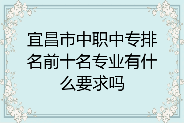 宜昌市中职中专排名前十名专业有什么要求吗