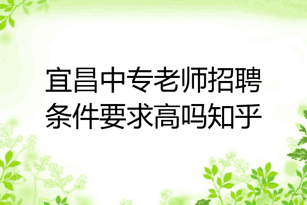 宜昌中专老师招聘条件要求高吗知乎