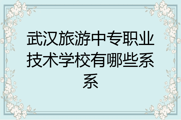 武汉旅游中专职业技术学校有哪些系系