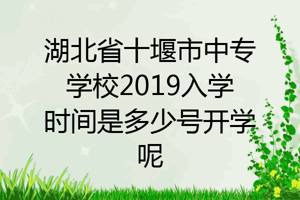 湖北省十堰市中专学校2019入学时间是多少号开学呢