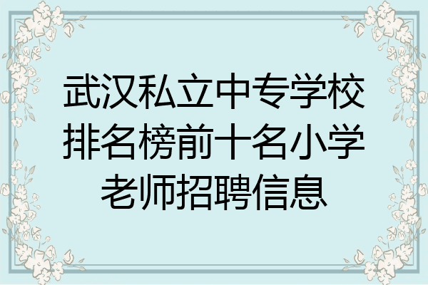 武汉私立中专学校排名榜前十名小学老师招聘信息