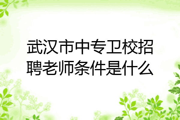 武汉市中专卫校招聘老师条件是什么