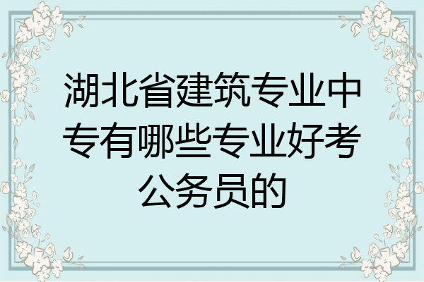 湖北省建筑专业中专有哪些专业好考公务员的