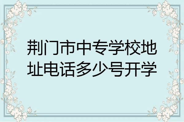荆门市中专学校地址电话多少号开学