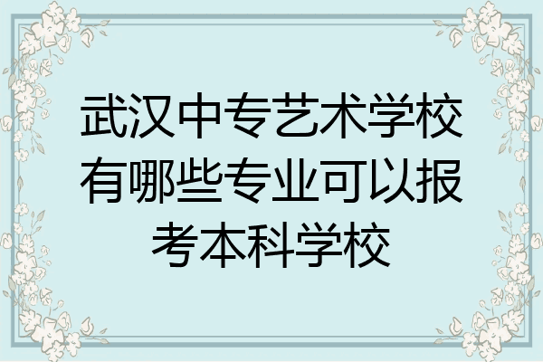 武汉中专艺术学校有哪些专业可以报考本科学校