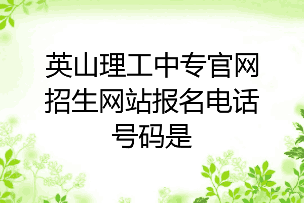 英山理工中专官网招生网站报名电话号码是