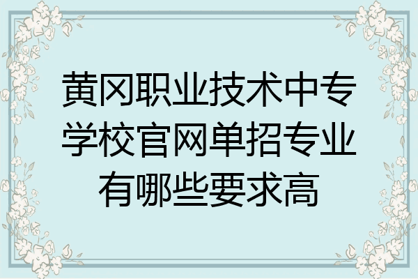 黄冈职业技术中专学校官网单招专业有哪些要求高