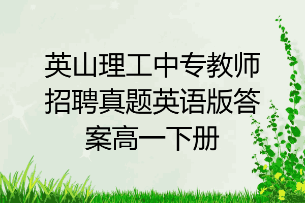 英山理工中专教师招聘真题英语版答案高一下册