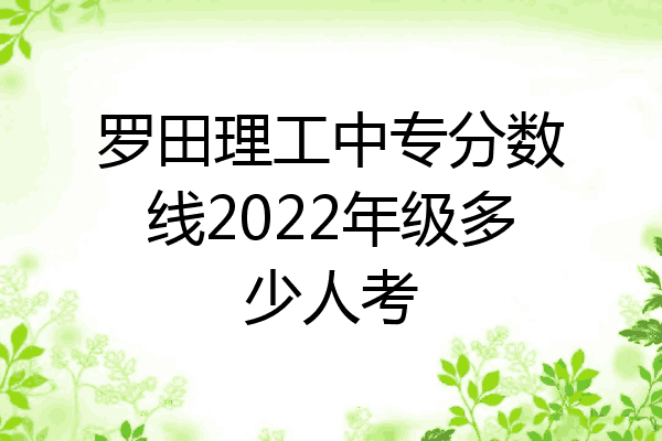 罗田理工中专分数线2022年级多少人考