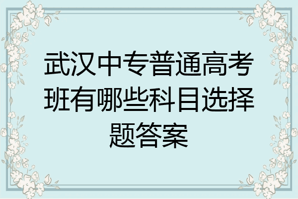 武汉中专普通高考班有哪些科目选择题答案
