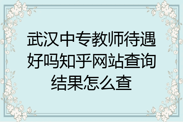武汉中专教师待遇好吗知乎网站查询结果怎么查