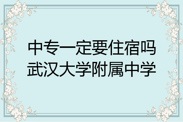 中专一定要住宿吗武汉大学附属中学