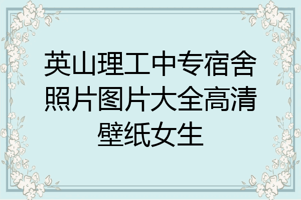 英山理工中专宿舍照片图片大全高清壁纸女生