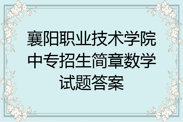襄阳职业技术学院中专招生简章数学试题答案