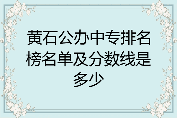 黄石公办中专排名榜名单及分数线是多少