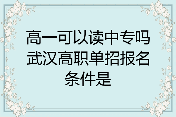 高一可以读中专吗武汉高职单招报名条件是