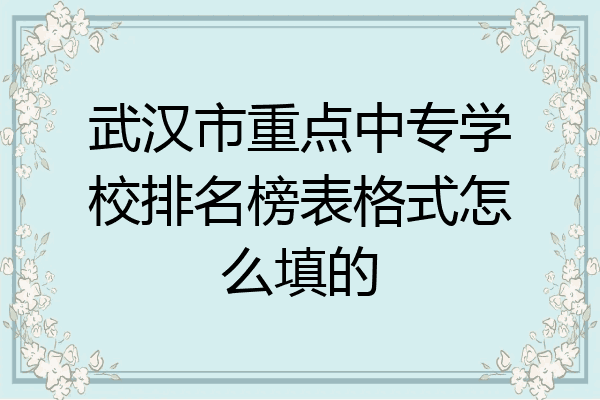 武汉市重点中专学校排名榜表格式怎么填的