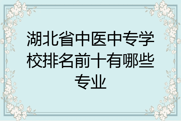 湖北省中医中专学校排名前十有哪些专业