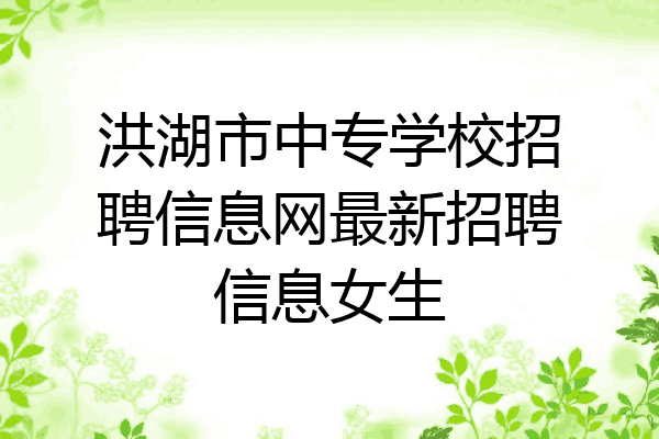 洪湖市中专学校招聘信息网最新招聘信息女生