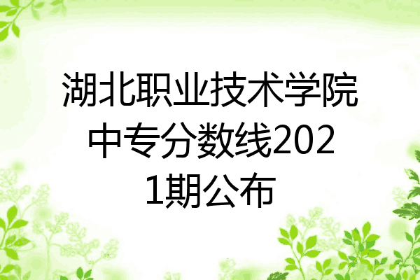 湖北职业技术学院中专分数线2021期公布