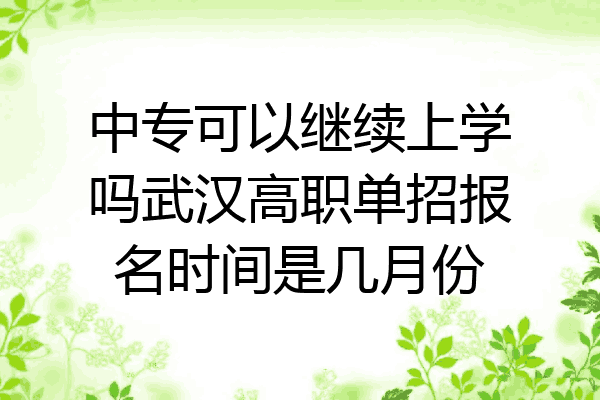 中专可以继续上学吗武汉高职单招报名时间是几月份
