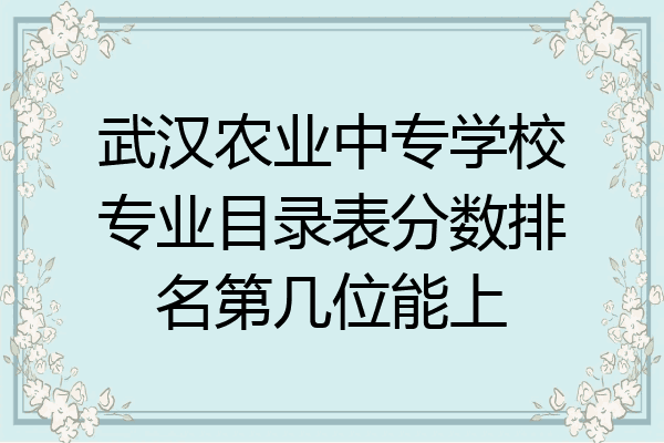 武汉农业中专学校专业目录表分数排名第几位能上