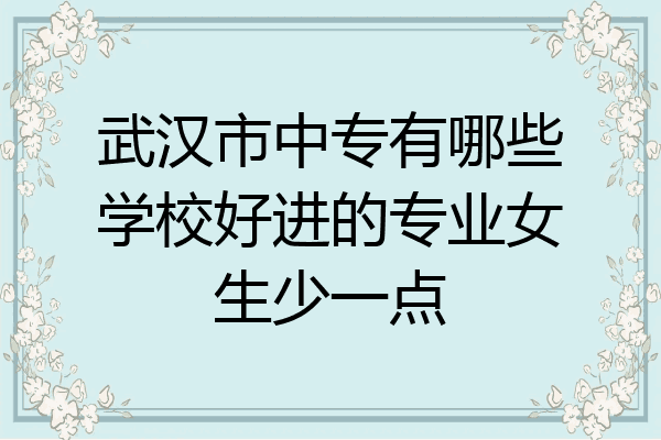 武汉市中专有哪些学校好进的专业女生少一点