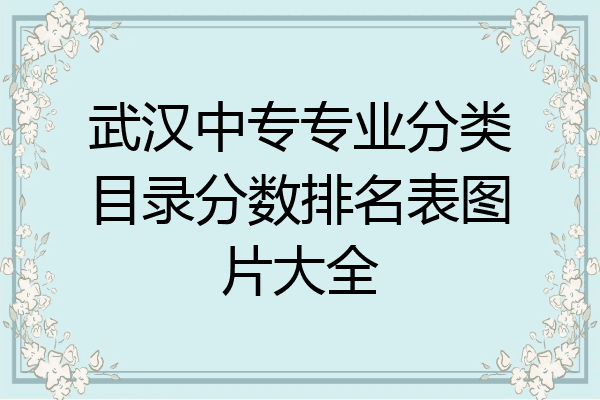 武汉中专专业分类目录分数排名表图片大全