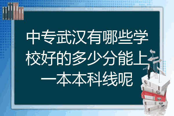 中专武汉有哪些学校好的多少分能上一本本科线呢
