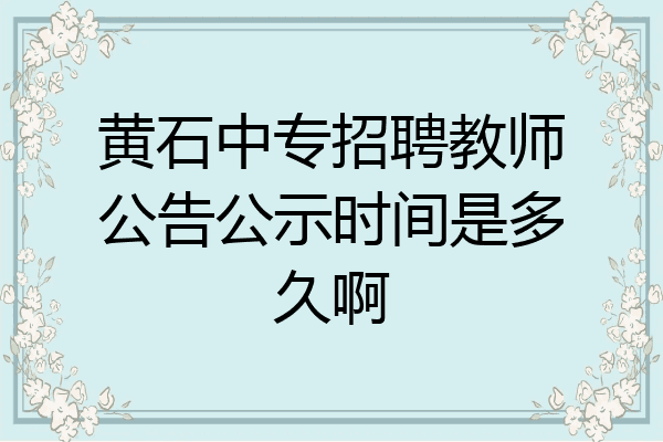 黄石中专招聘教师公告公示时间是多久啊
