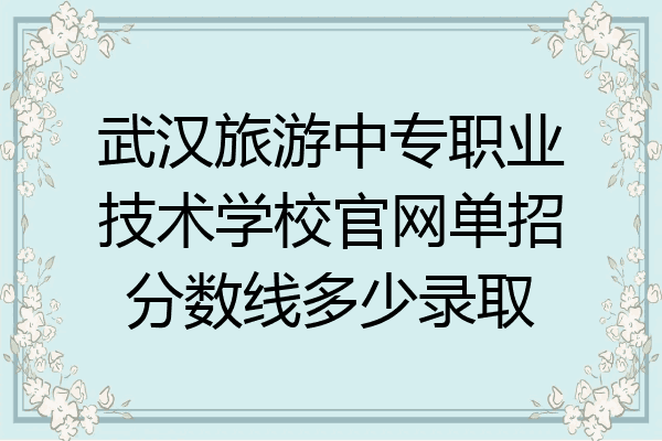 武汉旅游中专职业技术学校官网单招分数线多少录取