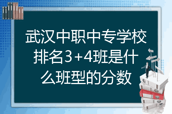 武汉中职中专学校排名3+4班是什么班型的分数