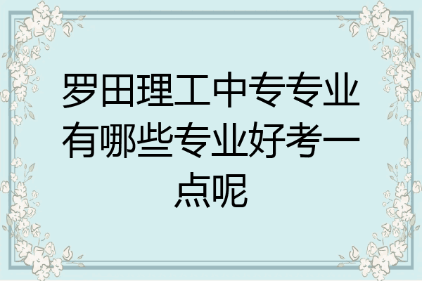 罗田理工中专专业有哪些专业好考一点呢
